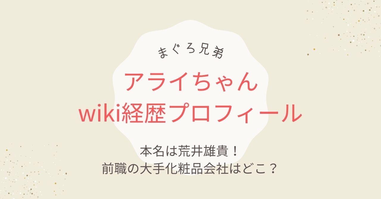 まぐろ兄弟アライちゃんwiki経歴｜本名は荒井雄貴で前職の化粧品会社はどこ？